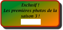 Exclusif ! 
Les premières photos de la saison 3 !
A voir ici 